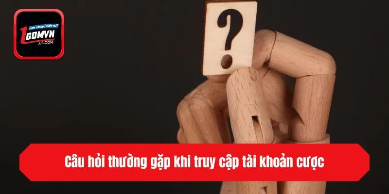 Câu hỏi thường gặp khi truy cập tài khoản cược