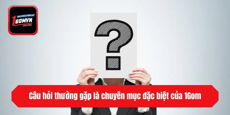 Câu hỏi thường gặp là chuyên mục đặc biệt của 1gom