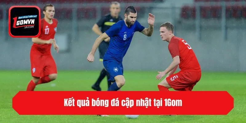 Kết quả bóng đá hôm nay cập nhật tại 1gom