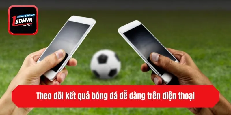 Theo dõi kết quả bóng đá dễ dàng trên điện thoại
